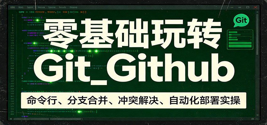 零基础玩转Git_Github：命令行、分支合并、冲突解决、自动化部署实操瀚萌资源网-网赚网-网赚项目网-虚拟资源网-国学资源网-易学资源网-本站有全网最新网赚项目-易学课程资源-中医课程资源的在线下载网站！瀚萌资源网