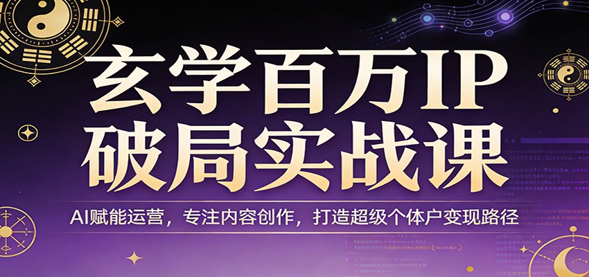 玄学百万IP破局实战课：AI赋能运营，专注内容创作，打造超级个体户变现路径瀚萌资源网-网赚网-网赚项目网-虚拟资源网-国学资源网-易学资源网-本站有全网最新网赚项目-易学课程资源-中医课程资源的在线下载网站！瀚萌资源网