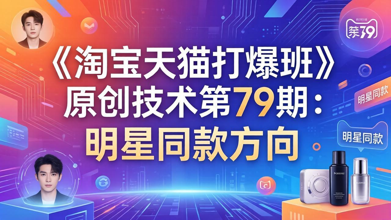 （17739期）《淘宝天猫打爆班》原创技术第79期：明星同款方向瀚萌资源网-网赚网-网赚项目网-虚拟资源网-国学资源网-易学资源网-本站有全网最新网赚项目-易学课程资源-中医课程资源的在线下载网站！瀚萌资源网