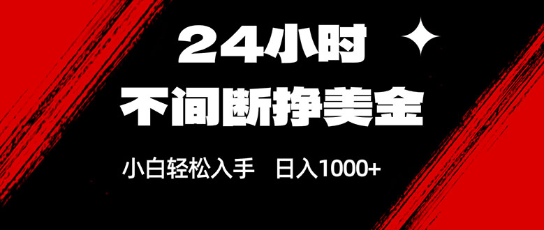 （17531期）24小时不间断挣美金，小白轻松上手，日入1000+瀚萌资源网-网赚网-网赚项目网-虚拟资源网-国学资源网-易学资源网-本站有全网最新网赚项目-易学课程资源-中医课程资源的在线下载网站！瀚萌资源网