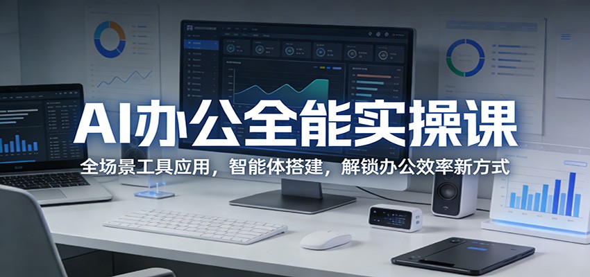 AI办公全能实操课：全场景工具应用，智能体搭建，解锁办公效率新方式瀚萌资源网-网赚网-网赚项目网-虚拟资源网-国学资源网-易学资源网-本站有全网最新网赚项目-易学课程资源-中医课程资源的在线下载网站！瀚萌资源网
