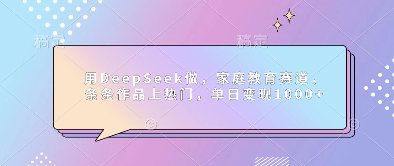 用DeepSeek做家庭教育赛道，条条作品上热门，单日可变现1000+瀚萌资源网-网赚网-网赚项目网-虚拟资源网-国学资源网-易学资源网-本站有全网最新网赚项目-易学课程资源-中医课程资源的在线下载网站！瀚萌资源网