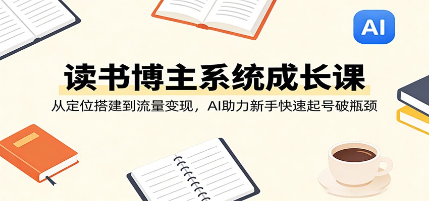 读书博主系统成长课：从定位搭建到流量变现，AI助力新手快速起号破瓶颈瀚萌资源网-网赚网-网赚项目网-虚拟资源网-国学资源网-易学资源网-本站有全网最新网赚项目-易学课程资源-中医课程资源的在线下载网站！瀚萌资源网
