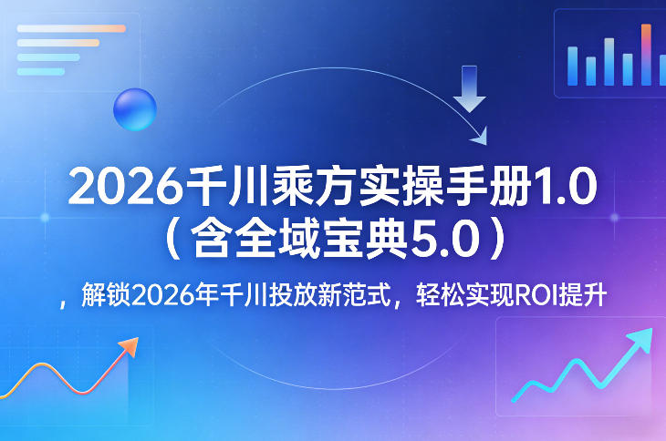 2026千川乘方实操手册1.0（含全域宝典5.0），解锁2026年千川投放新范式，轻松实现ROI提升瀚萌资源网-网赚网-网赚项目网-虚拟资源网-国学资源网-易学资源网-本站有全网最新网赚项目-易学课程资源-中医课程资源的在线下载网站！瀚萌资源网