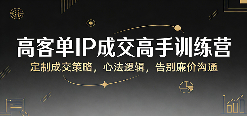 高客单IP成交高手训练营：定制成交策略，心法逻辑，告别廉价沟通瀚萌资源网-网赚网-网赚项目网-虚拟资源网-国学资源网-易学资源网-本站有全网最新网赚项目-易学课程资源-中医课程资源的在线下载网站！瀚萌资源网