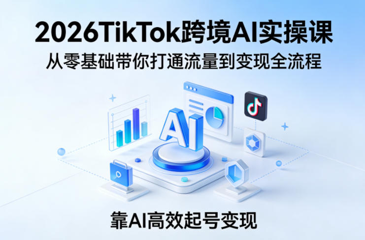 2026TikTok跨境AI实操课，从零基础带你打通流量到变现全流程，靠AI高效起号变现瀚萌资源网-网赚网-网赚项目网-虚拟资源网-国学资源网-易学资源网-本站有全网最新网赚项目-易学课程资源-中医课程资源的在线下载网站！瀚萌资源网