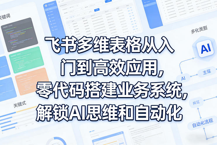 飞书多维表格从入门到高效应用，零代码搭建业务系统，解锁AI思维和自动化瀚萌资源网-网赚网-网赚项目网-虚拟资源网-国学资源网-易学资源网-本站有全网最新网赚项目-易学课程资源-中医课程资源的在线下载网站！瀚萌资源网