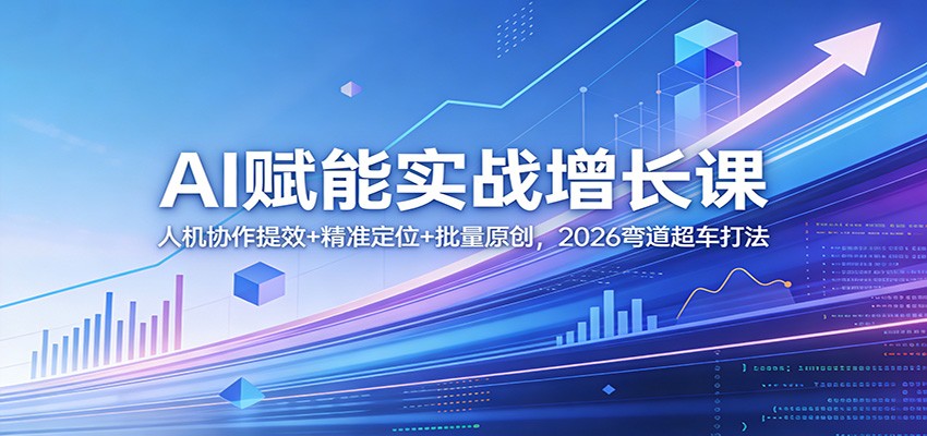 AI赋能实战增长课：人机协作提效+精准定位+批量原创，2026弯道超车打法瀚萌资源网-网赚网-网赚项目网-虚拟资源网-国学资源网-易学资源网-本站有全网最新网赚项目-易学课程资源-中医课程资源的在线下载网站！瀚萌资源网
