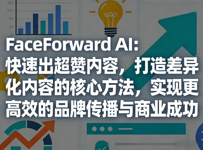 FaceForward AI：快速出超赞内容，打造差异化内容的核心方法，实现更高效的品牌传播与商业成功瀚萌资源网-网赚网-网赚项目网-虚拟资源网-国学资源网-易学资源网-本站有全网最新网赚项目-易学课程资源-中医课程资源的在线下载网站！瀚萌资源网