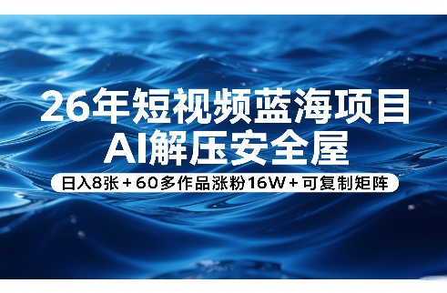 26年短视频蓝海项目，AI解压安全屋，日入8张+60多作品涨粉16W+可复制矩阵瀚萌资源网-网赚网-网赚项目网-虚拟资源网-国学资源网-易学资源网-本站有全网最新网赚项目-易学课程资源-中医课程资源的在线下载网站！瀚萌资源网
