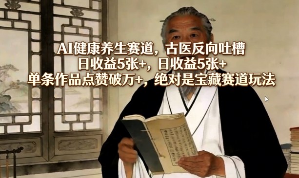 AI健康养生赛道，古医反向吐槽，日收益5张+，单条作品点赞破万+，绝对是宝藏赛道玩法瀚萌资源网-网赚网-网赚项目网-虚拟资源网-国学资源网-易学资源网-本站有全网最新网赚项目-易学课程资源-中医课程资源的在线下载网站！瀚萌资源网