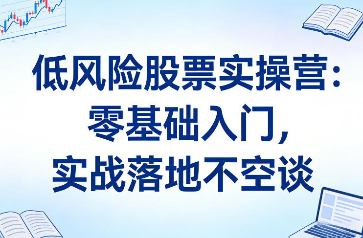 低风险股票实操营：零基础入门，实战落地不空谈瀚萌资源网-网赚网-网赚项目网-虚拟资源网-国学资源网-易学资源网-本站有全网最新网赚项目-易学课程资源-中医课程资源的在线下载网站！瀚萌资源网