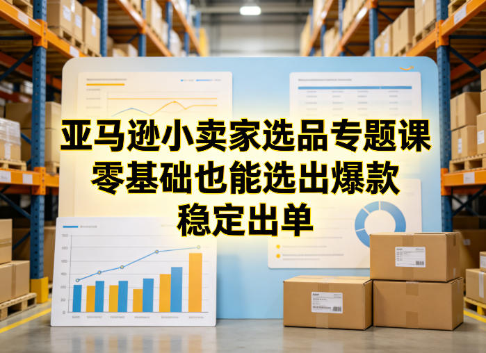 亚马逊小卖家选品专题课，零基础也能选出爆款，稳定出单瀚萌资源网-网赚网-网赚项目网-虚拟资源网-国学资源网-易学资源网-本站有全网最新网赚项目-易学课程资源-中医课程资源的在线下载网站！瀚萌资源网