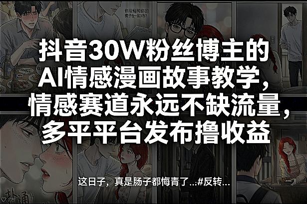 抖音30W粉丝博主的AI情感漫画故事教学，情感赛道永远不缺流量，多平台发布撸收益！瀚萌资源网-网赚网-网赚项目网-虚拟资源网-国学资源网-易学资源网-本站有全网最新网赚项目-易学课程资源-中医课程资源的在线下载网站！瀚萌资源网