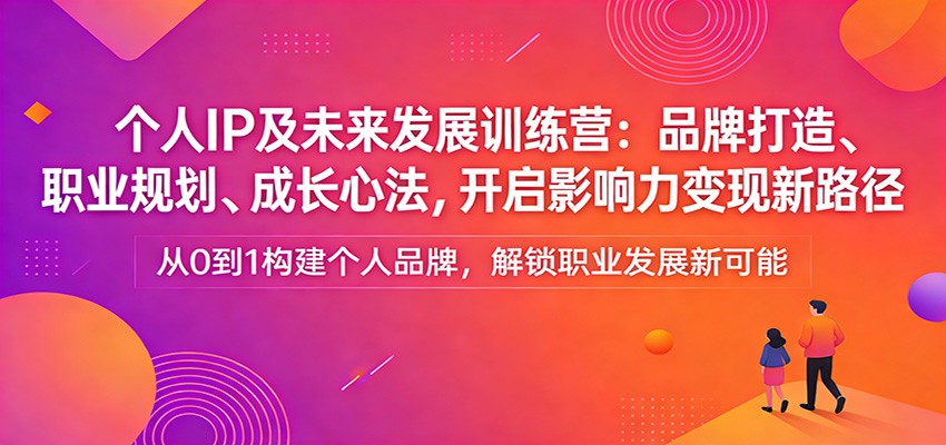 个人IP及未来发展训练营：品牌打造、职业规划、成长心法，开启影响力变现新路径瀚萌资源网-网赚网-网赚项目网-虚拟资源网-国学资源网-易学资源网-本站有全网最新网赚项目-易学课程资源-中医课程资源的在线下载网站！瀚萌资源网