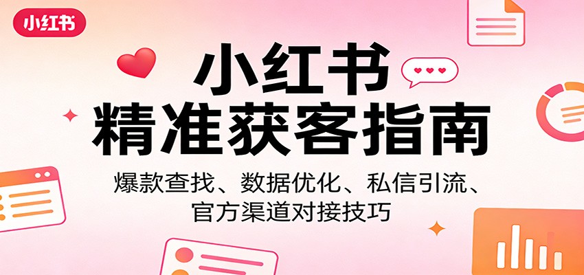 小红书精准获客指南：爆款查找、数据优化、私信引流、官方渠道对接技巧瀚萌资源网-网赚网-网赚项目网-虚拟资源网-国学资源网-易学资源网-本站有全网最新网赚项目-易学课程资源-中医课程资源的在线下载网站！瀚萌资源网