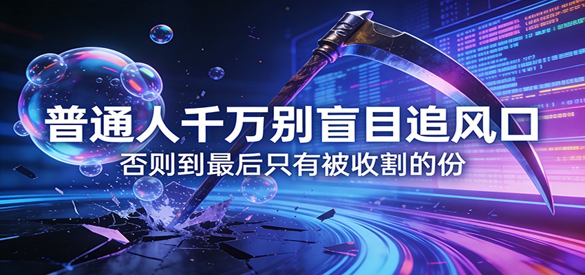 付费文章《通人千万别盲目追风口》否则到最后只有被收割的份瀚萌资源网-网赚网-网赚项目网-虚拟资源网-国学资源网-易学资源网-本站有全网最新网赚项目-易学课程资源-中医课程资源的在线下载网站！瀚萌资源网