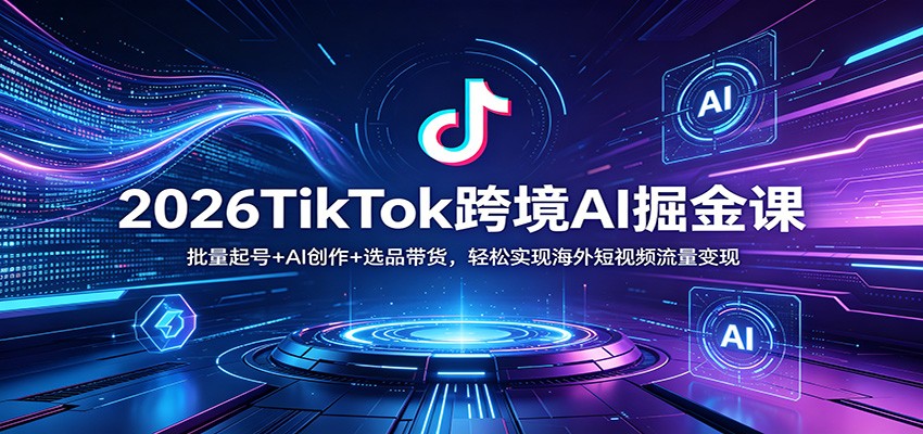 2026TikTok跨境AI掘金课：批量起号+AI创作+选品带货，轻松实现海外短视频流量变现瀚萌资源网-网赚网-网赚项目网-虚拟资源网-国学资源网-易学资源网-本站有全网最新网赚项目-易学课程资源-中医课程资源的在线下载网站！瀚萌资源网