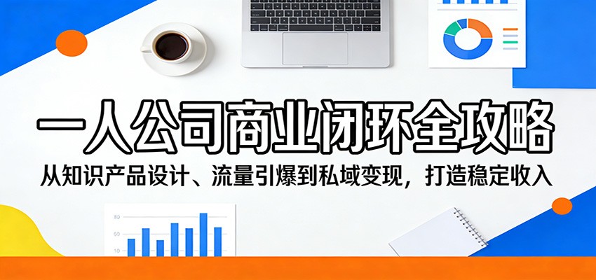 一人公司商业闭环全攻略：从知识产品设计、流量引爆到私域变现，打造稳定收入瀚萌资源网-网赚网-网赚项目网-虚拟资源网-国学资源网-易学资源网-本站有全网最新网赚项目-易学课程资源-中医课程资源的在线下载网站！瀚萌资源网
