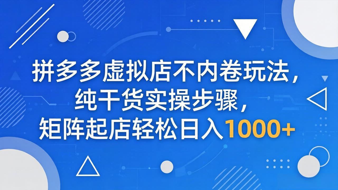 （18152期）拼多多虚拟店不内卷玩法，纯干货实操步骤，矩阵起店轻松日入 1000+瀚萌资源网-网赚网-网赚项目网-虚拟资源网-国学资源网-易学资源网-本站有全网最新网赚项目-易学课程资源-中医课程资源的在线下载网站！瀚萌资源网
