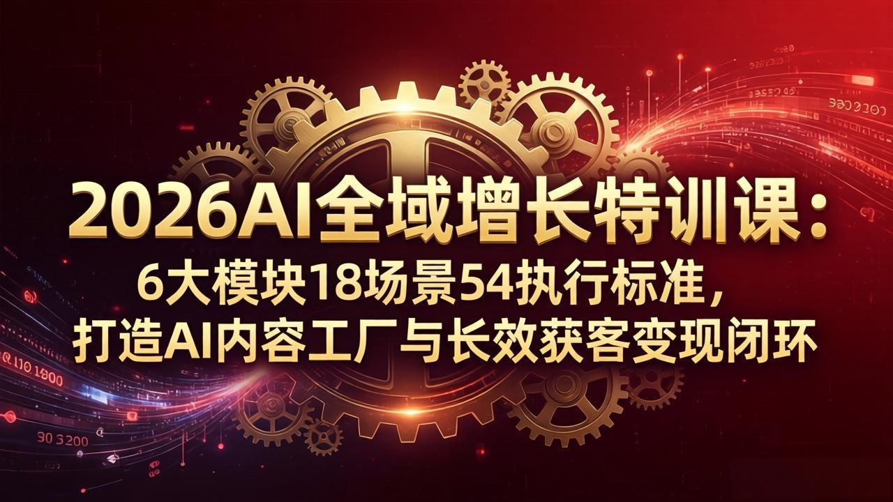 （18103期）2026AI全域增长特训课：6大模块18场景54执行标准，打造AI内容工厂与长效获客变现闭环瀚萌资源网-网赚网-网赚项目网-虚拟资源网-国学资源网-易学资源网-本站有全网最新网赚项目-易学课程资源-中医课程资源的在线下载网站！瀚萌资源网