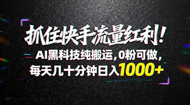 （18066期）抓住快手流量红利！AI黑科技纯搬运，0粉可做，每天几十分钟日入1000+瀚萌资源网-网赚网-网赚项目网-虚拟资源网-国学资源网-易学资源网-本站有全网最新网赚项目-易学课程资源-中医课程资源的在线下载网站！瀚萌资源网