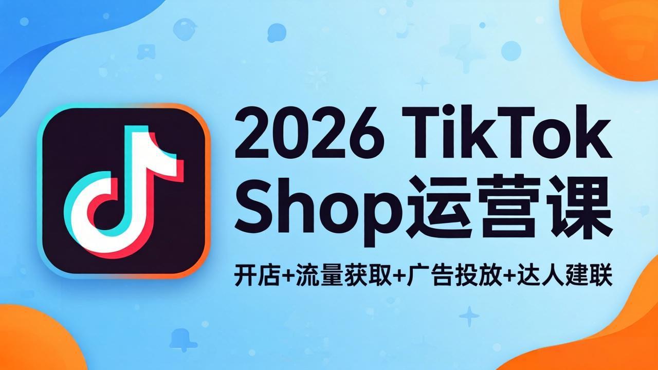 （18158期）2026TikTok Shop运营课：开店+流量获取+广告投放+达人建联，解锁海外电商掘金路径瀚萌资源网-网赚网-网赚项目网-虚拟资源网-国学资源网-易学资源网-本站有全网最新网赚项目-易学课程资源-中医课程资源的在线下载网站！瀚萌资源网