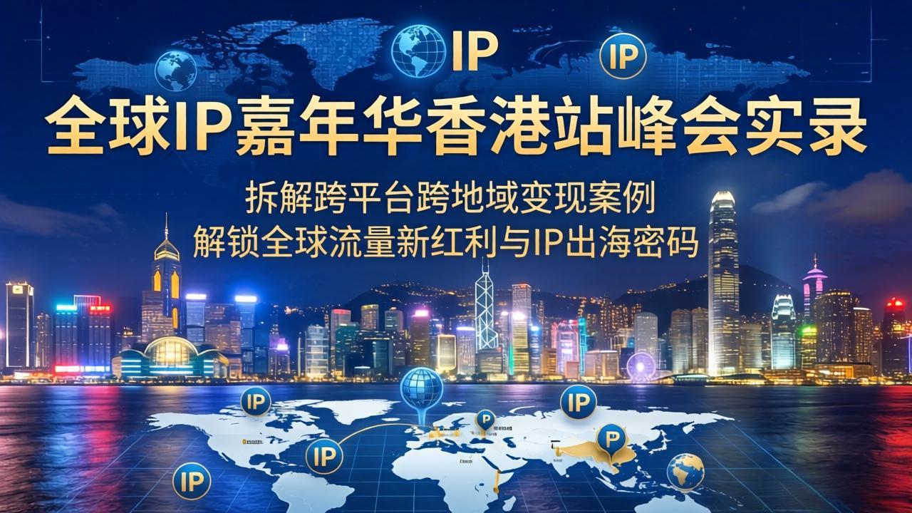 （18202期）全球IP嘉年华香港站峰会实录，拆解跨平台跨地域变现案例，解锁全球流量新红利与IP出海密码瀚萌资源网-网赚网-网赚项目网-虚拟资源网-国学资源网-易学资源网-本站有全网最新网赚项目-易学课程资源-中医课程资源的在线下载网站！瀚萌资源网