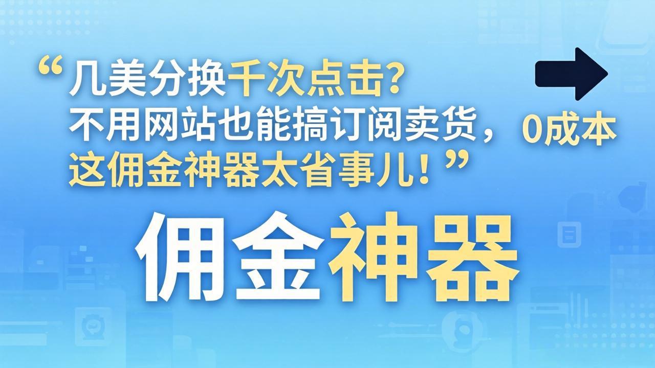 （17855期）几美分换千次点击？不用网站也能搞订阅卖货，这佣金神器太省事儿！瀚萌资源网-网赚网-网赚项目网-虚拟资源网-国学资源网-易学资源网-本站有全网最新网赚项目-易学课程资源-中医课程资源的在线下载网站！瀚萌资源网