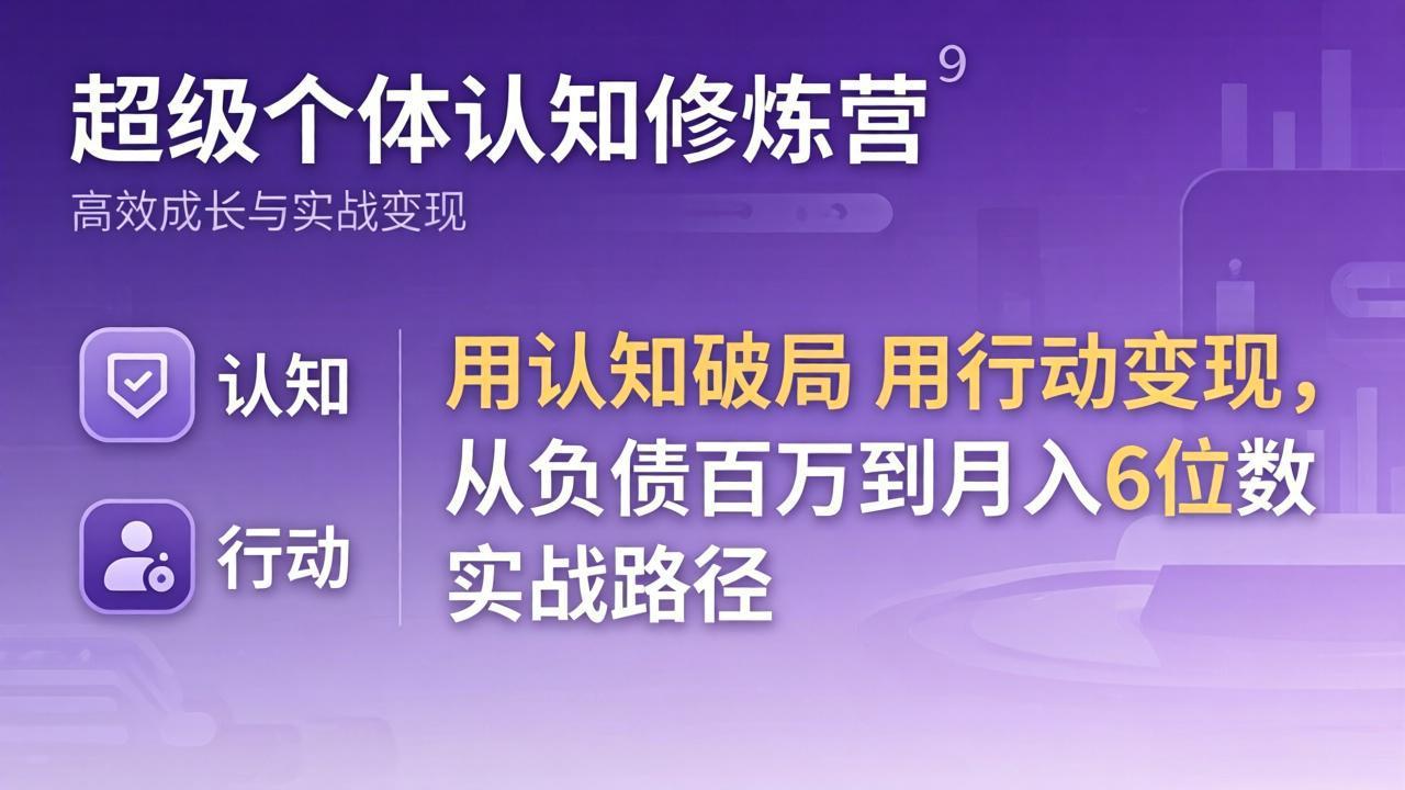 （17854期）超级个体认知修炼营：用认知破局用行动变现，从负债百万到月入6位数实战路径瀚萌资源网-网赚网-网赚项目网-虚拟资源网-国学资源网-易学资源网-本站有全网最新网赚项目-易学课程资源-中医课程资源的在线下载网站！瀚萌资源网