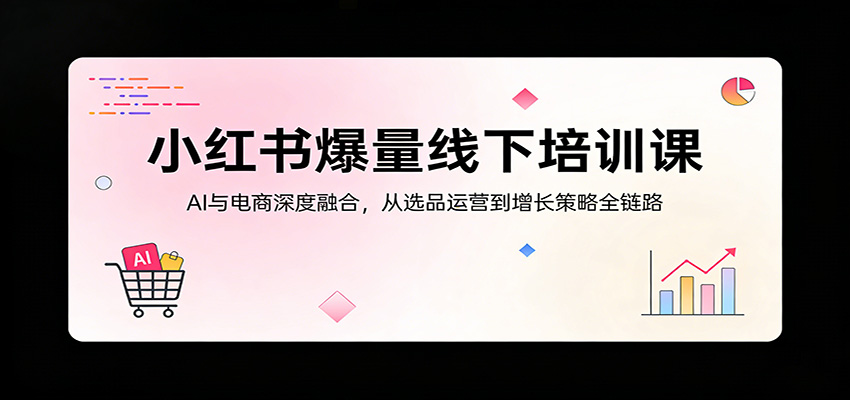 小红书爆量线下培训课：AI与电商深度融合，从选品运营到增长策略全链路瀚萌资源网-网赚网-网赚项目网-虚拟资源网-国学资源网-易学资源网-本站有全网最新网赚项目-易学课程资源-中医课程资源的在线下载网站！瀚萌资源网