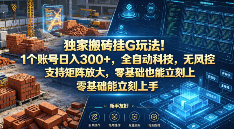 独家搬砖挂G玩法！1个账号日入300+，全自动科技，无风控支持矩阵放大，零基础也能立刻上手【揭秘】瀚萌资源网-网赚网-网赚项目网-虚拟资源网-国学资源网-易学资源网-本站有全网最新网赚项目-易学课程资源-中医课程资源的在线下载网站！瀚萌资源网