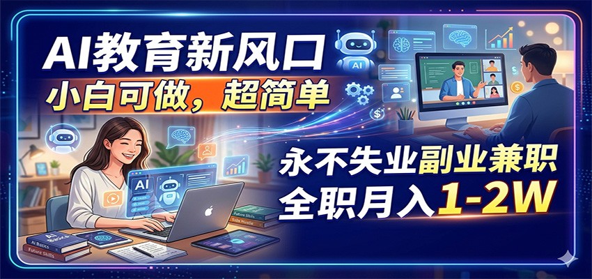 AI教育新风口，小白可做，超简单，永不失业副业兼职 全职月入1-2W瀚萌资源网-网赚网-网赚项目网-虚拟资源网-国学资源网-易学资源网-本站有全网最新网赚项目-易学课程资源-中医课程资源的在线下载网站！瀚萌资源网