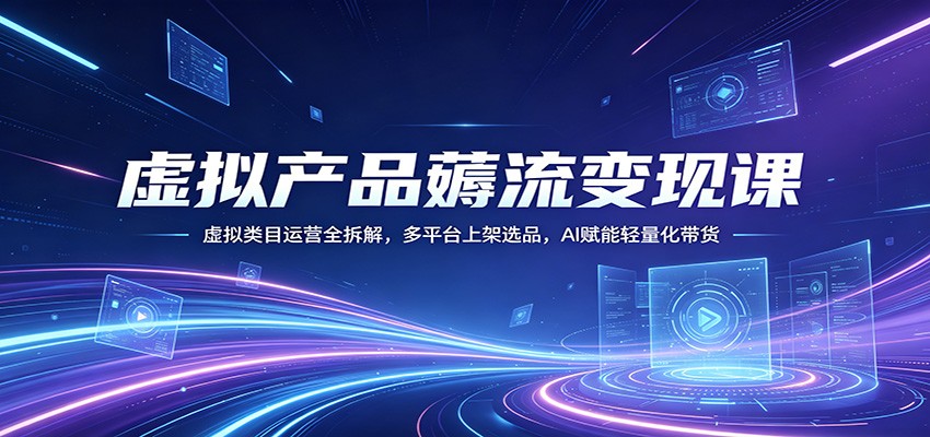 虚拟产品薅流变现课：虚拟类目运营全拆解，多平台上架选品，AI赋能轻量化带货瀚萌资源网-网赚网-网赚项目网-虚拟资源网-国学资源网-易学资源网-本站有全网最新网赚项目-易学课程资源-中医课程资源的在线下载网站！瀚萌资源网