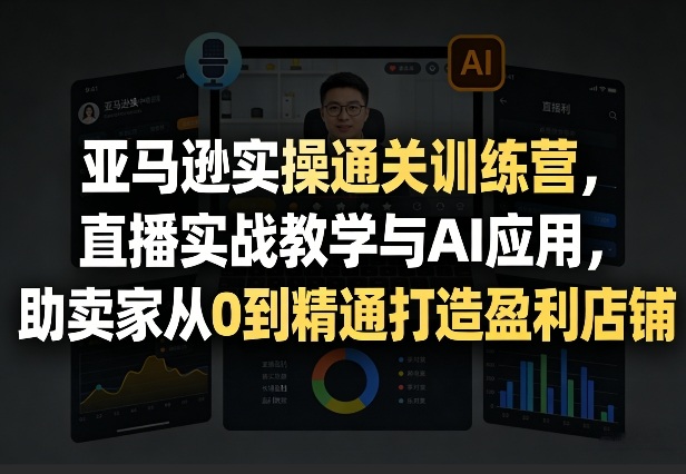 亚马逊实操通关训练营，直播实战教学与AI应用，助卖家从0到精通打造盈利店铺（更新4月29日）瀚萌资源网-网赚网-网赚项目网-虚拟资源网-国学资源网-易学资源网-本站有全网最新网赚项目-易学课程资源-中医课程资源的在线下载网站！瀚萌资源网