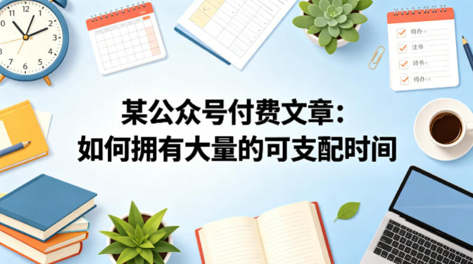 某公众号付费文章：如何拥有大量的可支配时间？瀚萌资源网-网赚网-网赚项目网-虚拟资源网-国学资源网-易学资源网-本站有全网最新网赚项目-易学课程资源-中医课程资源的在线下载网站！瀚萌资源网
