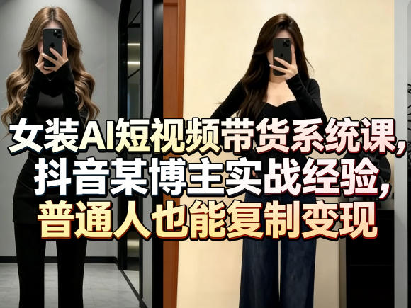 女装AI短视频带货系统课，抖音某博主实战经验，普通人也能复制变现瀚萌资源网-网赚网-网赚项目网-虚拟资源网-国学资源网-易学资源网-本站有全网最新网赚项目-易学课程资源-中医课程资源的在线下载网站！瀚萌资源网