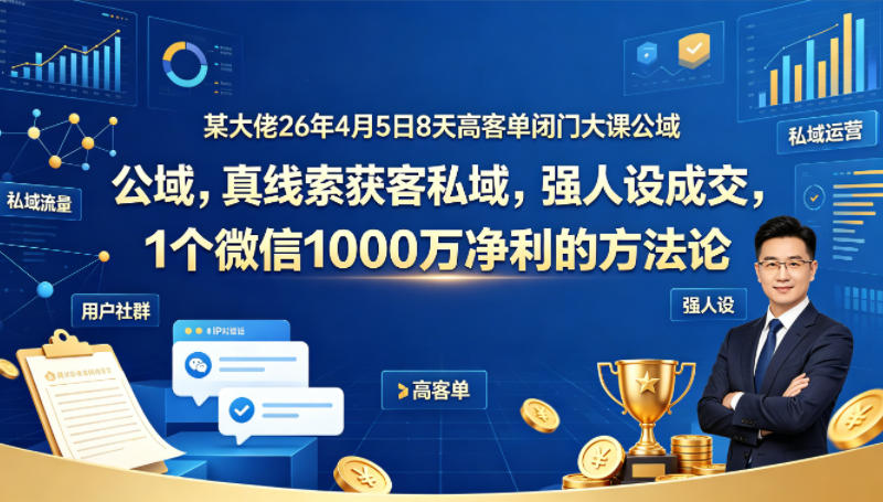 某大佬26年4月5日8天高客单闭门大课公域，真线索获客私域，强人设成交，1个微信1000W净利的方法论瀚萌资源网-网赚网-网赚项目网-虚拟资源网-国学资源网-易学资源网-本站有全网最新网赚项目-易学课程资源-中医课程资源的在线下载网站！瀚萌资源网