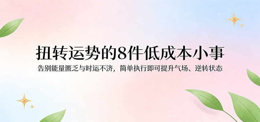 付费文章：扭转运势的8件低成本小事，告别能量匮乏与时运不济逆转状态瀚萌资源网-网赚网-网赚项目网-虚拟资源网-国学资源网-易学资源网-本站有全网最新网赚项目-易学课程资源-中医课程资源的在线下载网站！瀚萌资源网