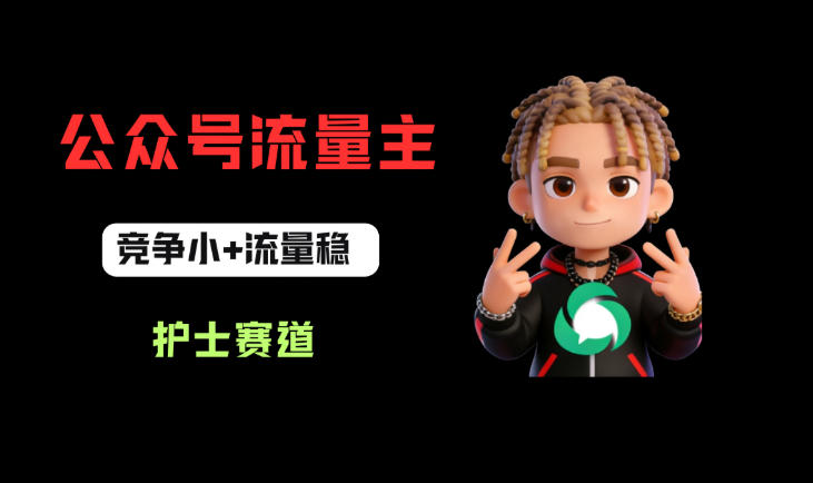 公众号流量主之护士赛道，竞争小+流量稳，从0-1全流程讲解！瀚萌资源网-网赚网-网赚项目网-虚拟资源网-国学资源网-易学资源网-本站有全网最新网赚项目-易学课程资源-中医课程资源的在线下载网站！瀚萌资源网