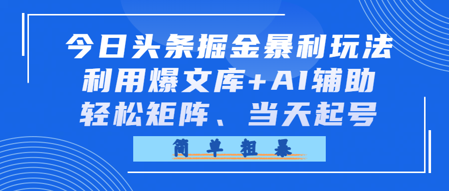 今日头条掘金暴利玩法，利用爆文库+AI辅助，轻松矩阵、当天起号，简单粗暴瀚萌资源网-网赚网-网赚项目网-虚拟资源网-国学资源网-易学资源网-本站有全网最新网赚项目-易学课程资源-中医课程资源的在线下载网站！瀚萌资源网