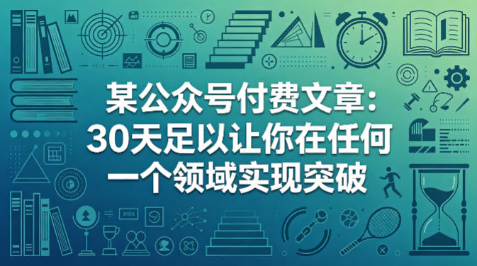 某公众号付费文章：30天足以让你在任何一个领域实现突破瀚萌资源网-网赚网-网赚项目网-虚拟资源网-国学资源网-易学资源网-本站有全网最新网赚项目-易学课程资源-中医课程资源的在线下载网站！瀚萌资源网