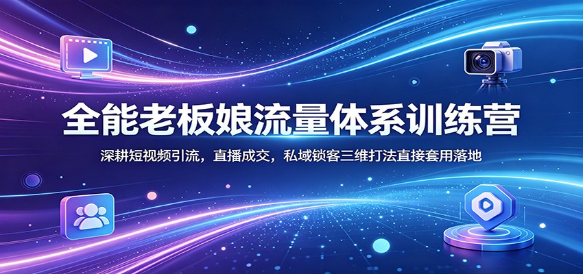 全能老板娘流量体系训练营：深耕短视频引流，直播成交，私域锁客三维打法直接套用落地瀚萌资源网-网赚网-网赚项目网-虚拟资源网-国学资源网-易学资源网-本站有全网最新网赚项目-易学课程资源-中医课程资源的在线下载网站！瀚萌资源网
