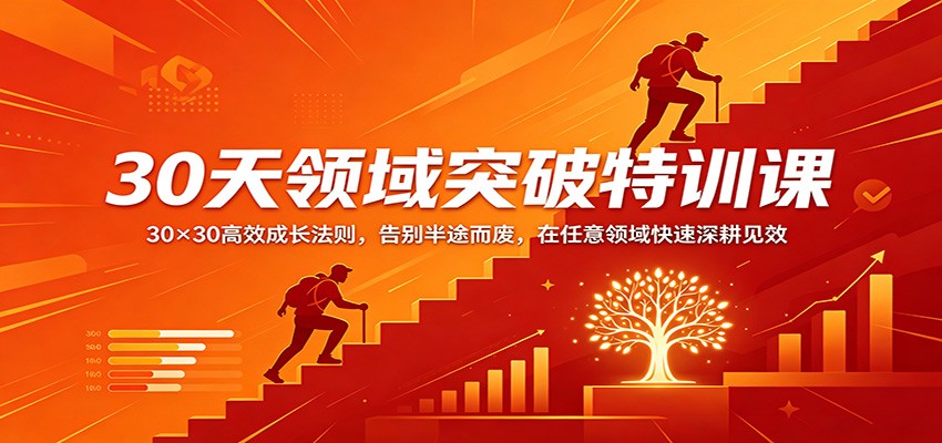 30天领域突破特训课：30×30高效成长法则，告别半途而废，在任意领域快速深耕见效瀚萌资源网-网赚网-网赚项目网-虚拟资源网-国学资源网-易学资源网-本站有全网最新网赚项目-易学课程资源-中医课程资源的在线下载网站！瀚萌资源网