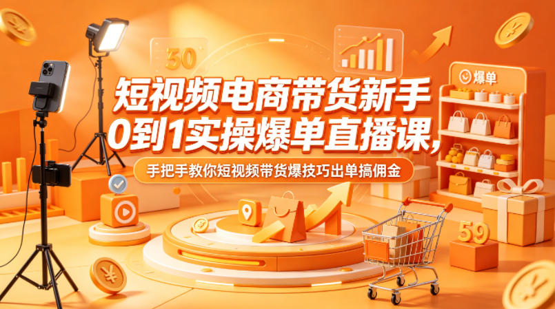 短视频电商带货新手0到1实操爆单直播课，手把手教你短视频带货爆技巧出单搞佣金瀚萌资源网-网赚网-网赚项目网-虚拟资源网-国学资源网-易学资源网-本站有全网最新网赚项目-易学课程资源-中医课程资源的在线下载网站！瀚萌资源网