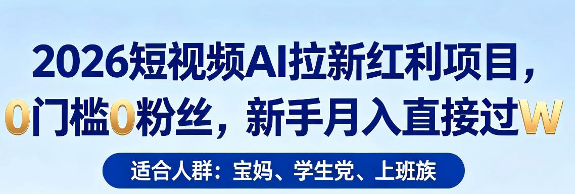 2026短视频AI拉新红利项目，0门槛0粉丝，新手月入直接过1W瀚萌资源网-网赚网-网赚项目网-虚拟资源网-国学资源网-易学资源网-本站有全网最新网赚项目-易学课程资源-中医课程资源的在线下载网站！瀚萌资源网