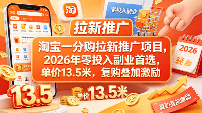 淘宝一分购拉新推广项目，2026年零投入副业首选，单价13.5米，复购叠加激励！瀚萌资源网-网赚网-网赚项目网-虚拟资源网-国学资源网-易学资源网-本站有全网最新网赚项目-易学课程资源-中医课程资源的在线下载网站！瀚萌资源网