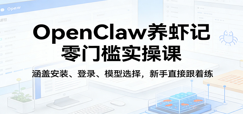 OpenClaw养虾记零门槛实操课：涵盖安装、登录、模型选择，新手直接跟着练（更新）瀚萌资源网-网赚网-网赚项目网-虚拟资源网-国学资源网-易学资源网-本站有全网最新网赚项目-易学课程资源-中医课程资源的在线下载网站！瀚萌资源网
