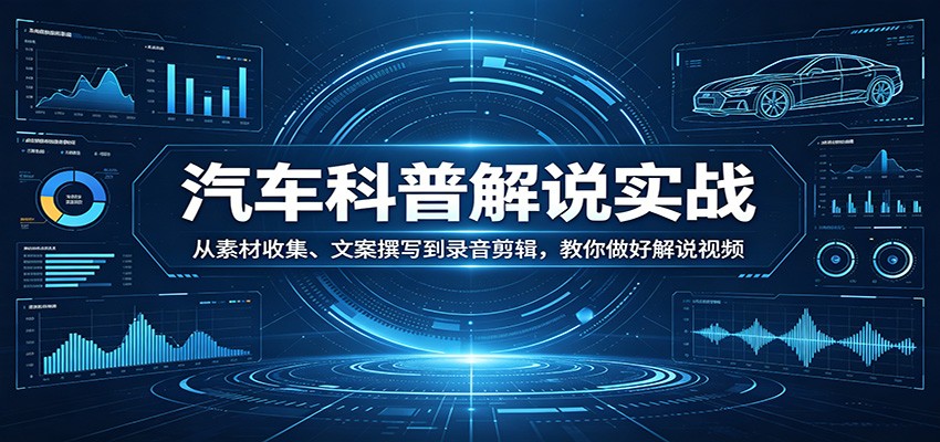 汽车科普解说实战：从素材收集、文案撰写到录音剪辑，教你做好解说视频瀚萌资源网-网赚网-网赚项目网-虚拟资源网-国学资源网-易学资源网-本站有全网最新网赚项目-易学课程资源-中医课程资源的在线下载网站！瀚萌资源网