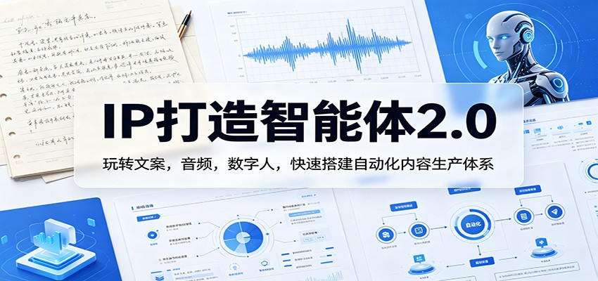 IP打造智能体2.0：玩转文案，音频，数字人，快速搭建自动化内容生产体系瀚萌资源网-网赚网-网赚项目网-虚拟资源网-国学资源网-易学资源网-本站有全网最新网赚项目-易学课程资源-中医课程资源的在线下载网站！瀚萌资源网
